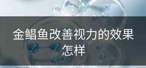 金鲳鱼改善视力的效果怎样(金鲳鱼改善视力的效果怎样)